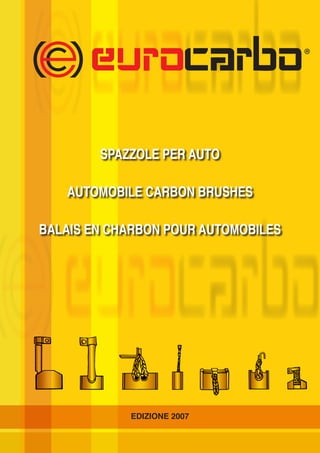 EDIZIONE 2007
SPAZZOLE PER AUTO
AUTOMOBILE CARBON BRUSHES
BALAIS EN CHARBON POUR AUTOMOBILES
 