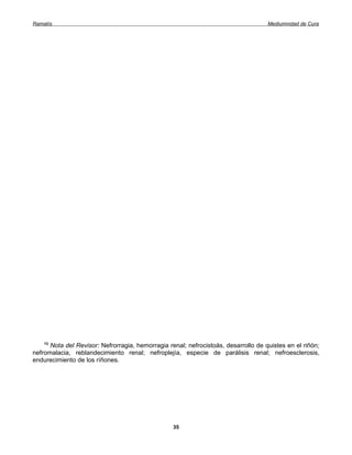 Ramatís                                                                             Mediumnidad de Cura




    13
      Nota del Revisor: Nefrorragia, hemorragia renal; nefrocistoás, desarrollo de quistes en el riñón;
nefromalacia, reblandecimiento renal; nefroplejía, especie de parálisis renal; nefroesclerosis,
endurecimiento de los ríñones.




                                                  35
 