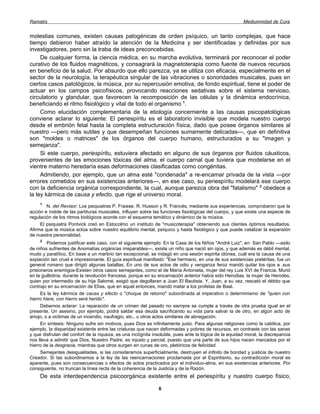 Ramatís                                                                                                 Mediumnidad de Cura


molestias comunes, existen causas patogénicas de orden psíquico, un tanto complejas, que hace
tiempo debieron haber atraído la atención de la Medicina y ser identificadas y definidas por sus
investigadores, pero sin la traba de ideas preconcebidas.
     De cualquier forma, la ciencia médica, en su marcha evolutiva, terminará por reconocer el poder
curativo de los fluidos magnéticos, y consagrará la magnetoterapia como fuente de nuevos recursos
en beneficio de la salud. Por absurdo que ello parezca, ya se utiliza con eficacia, especialmente en el
sector de la neurología, la terapéutica singular de las vibraciones o sonoridades musicales, pues en
ciertos casos patológicos, la música, por su repercusión emotiva, de fondo espiritual, tiene el poder de
actuar en los campos psicofísicos, provocando reacciones sedativas sobre el sistema nervioso,
circulatorio y glandular, que favorecen la recomposición de las células y la dinámica endocrínica,
beneficiando el ritmo fisiológico y vital de todo el organismo 1.
     Como elucidación complementaria de la etiología concerniente a las causas psicopatológicas
conviene aclarar lo siguiente: El periespíritu es el laboratorio invisible que modela nuestro cuerpo
desde el embrión fetal hasta la completa estructuración física, dado que posee órganos similares al
nuestro —pero más sutiles y que desempeñan funciones sumamente delicadas—, que en definitiva
son "moldes o matrices" de los órganos del cuerpo humano, estructurados a su "imagen y
semejanza".
     Si este cuerpo, periespíritu, estuviera afectado en alguno de sus órganos por fluidos cáusticos,
provenientes de las emociones tóxicas del alma, el cuerpo carnal que tuviera que modelarse en el
vientre materno heredaría esas deformaciones clasificadas como congénitas.
     Admitiendo, por ejemplo, que un alma esté "condenada" a re-encamar privada de la vista —por
errores cometidos en sus existencias anteriores—, en ese caso, su periespíritu modelará ese cuerpo
con la deficiencia orgánica correspondiente, la cual, aunque parezca obra del "fatalismo" 2 obedece a
la ley kármica de causa y efecto, que rige el universo moral.
     1
        N. del Revisor: Los psiquiatras P. Fraisse, R. Husson y R. Francés, mediante sus experiencias, comprobaron que la
acción e índole de las partituras musicales, influyen sobre las funciones fisiológicas del cuerpo, y que existe una especie de
regulación de los ritmos biológicos acorde con el esquema temático y dinámico de la música.
     El psiquiatra Pontvick creó en Estocolmo un instituto de "musicoterapia" obteniendo sus clientes óptimos resultados.
Afirma que la música actúa sobre nuestro equilibrio mental, psíquico y hasta fisiológico y que puede catalizar la expansión
de nuestra personalidad.
     2
         Podemos justificar este caso, con el siguiente ejemplo: En la Casa de los Niños "André Luiz", en San Pablo —asilo
de niños sufrientes de Anomalías orgánicas irreparables—, existe un niño que nació sin ojos, y que además es débil mental,
mudo y paralítico, En base a un martirio tan excepcional, se indagó en una sesión espirita idónea, cuál era la causa de una
expiación tan cruel e impresionante. El guía espiritual manifestó: "Ese hermano, en una de sus existencias pretéritas, fue un
general romano que dirigió algunas batallas, En uno de sus actos de odio y venganza feroz mandó quitar los ojos a .sus
prisioneros enemigos-Existen otros casos semejantes, como el de María Antonieta, mujer del rey Luis XVI de Francia. Murió
en la guillotina, durante la revolución francesa, porque en su encarnación anterior había sido Herodias, la mujer de Herodes,
quien por intermedio de su hija Salomé, exigió que degollaran a Juan El Bautista. Y, Juan, a su vez, rescató el débito que
contrajo en su encarnación de Elías, que en aquel entonces, mandó matar a los profetas de Baal.
      Es la ley kármica de causa y efecto o "choque de retorno" subordinada al imperativo o determinismo de "quien con
hierro hiere, con hierro será herido".
      Debemos aclarar: La reparación de un crimen del pasado no siempre se cumple a través de otra prueba igual en el
presente. Un asesino, por ejemplo, podrá saldar esa deuda sacrificando su vida para salvar la de otro, en algún acto de
arrojo, o a victimas de un incendio, naufragio, etc., u otros actos similares de abnegación.
      En síntesis: Ninguno sufre sin motivos, pues Dios es infinitamente justo. Para algunas religiones como la católica, por
ejemplo, la disparidad existente entre las criaturas que nacen deformadas y pobres de recursos, en contraste con las sanas
y que disfrutan del confort de la riqueza, es una incógnita insoluble, pues ante la lógica de la equidad moral, la discrepancia
nos lleva a admitir que Dios, Nuestro Padre, es injusto y parcial, puesto que una parte de sus hijos nacen marcados por el
hierro de la desgracia, mientras que otros surgen en cunas de oro, pletóricos de felicidad.
      Semejantes desigualdades, si las consideramos superficialmente, destruyen el infinito de bondad y justicia de nuestro
Creador. Si las subordinamos a la ley de las reencarnaciones proclamada por el Espiritismo, su contradicción moral es
aparente, pues son consecuencias o efectos de actos practicados por el individuo-alma, en sus existencias anteriores. Por
consiguiente, no truncan la línea recta de la coherencia de la Justicia y de la Razón.
     De esta interdependencia psicoorgánica existente entre el periespíritu y nuestro cuerpo físico,

                                                              6
 
