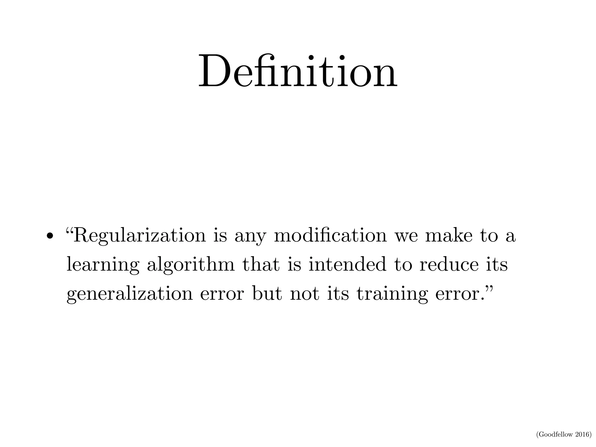 (Goodfellow 2016)
Deﬁnition
• “Regularization is any modiﬁcation we make to a
learning algorithm that is intended to reduce its
generalization error but not its training error.”
 