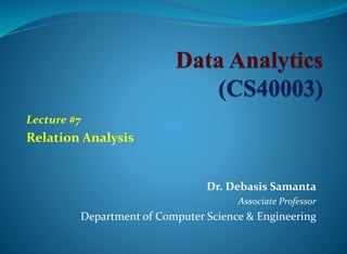 Dr. Debasis Samanta
Associate Professor
Department of Computer Science & Engineering
Lecture #7
Relation Analysis
 