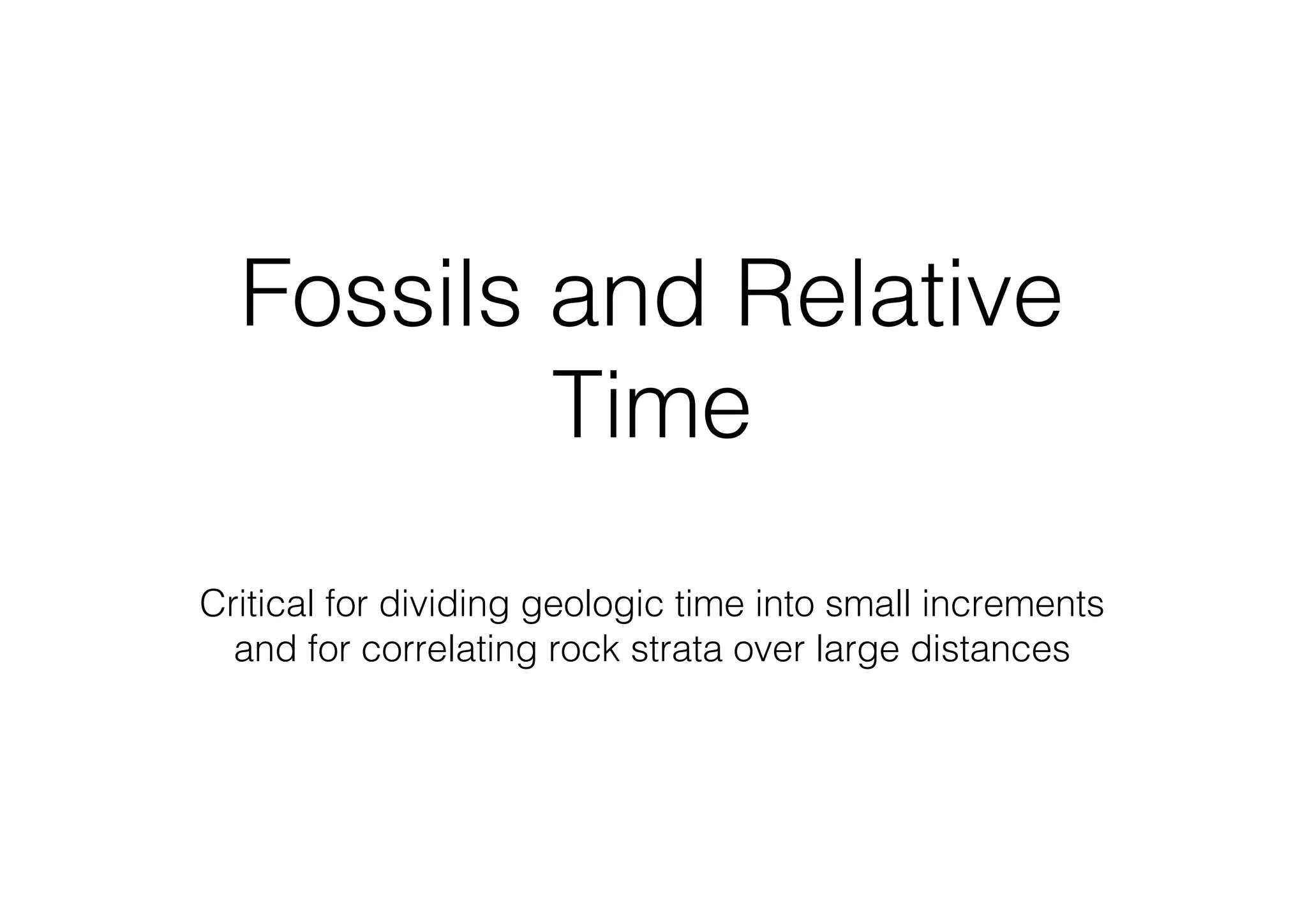 Fossils and Relative
Time
Critical for dividing geologic time into small increments
and for correlating rock strata over large distances
 