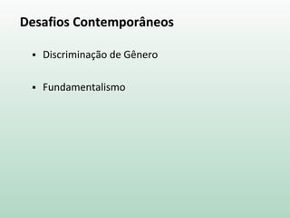 Desafios Contemporâneos
 Discriminação de Gênero
 Fundamentalismo
 