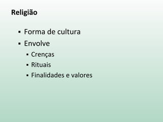 Religião
 Forma de cultura
 Envolve
 Crenças
 Rituais
 Finalidades e valores
 