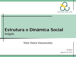 Estrutura e Dinâmica Social
Religião
Vitor Vieira Vasconcelos
BC0602
Agosto de 2016
 