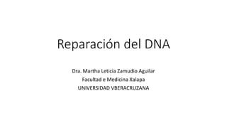 Reparación del DNA
Dra. Martha Leticia Zamudio Aguilar
Facultad e Medicina Xalapa
UNIVERSIDAD VBERACRUZANA
 