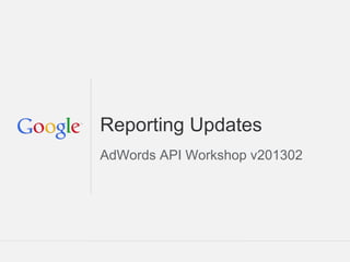 Reporting Updates
AdWords API Workshop v201302




                      Google Confidential and Proprietary
 