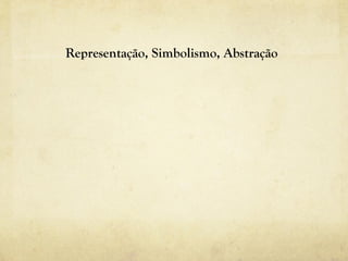 Representação, Simbolismo, Abstração
 