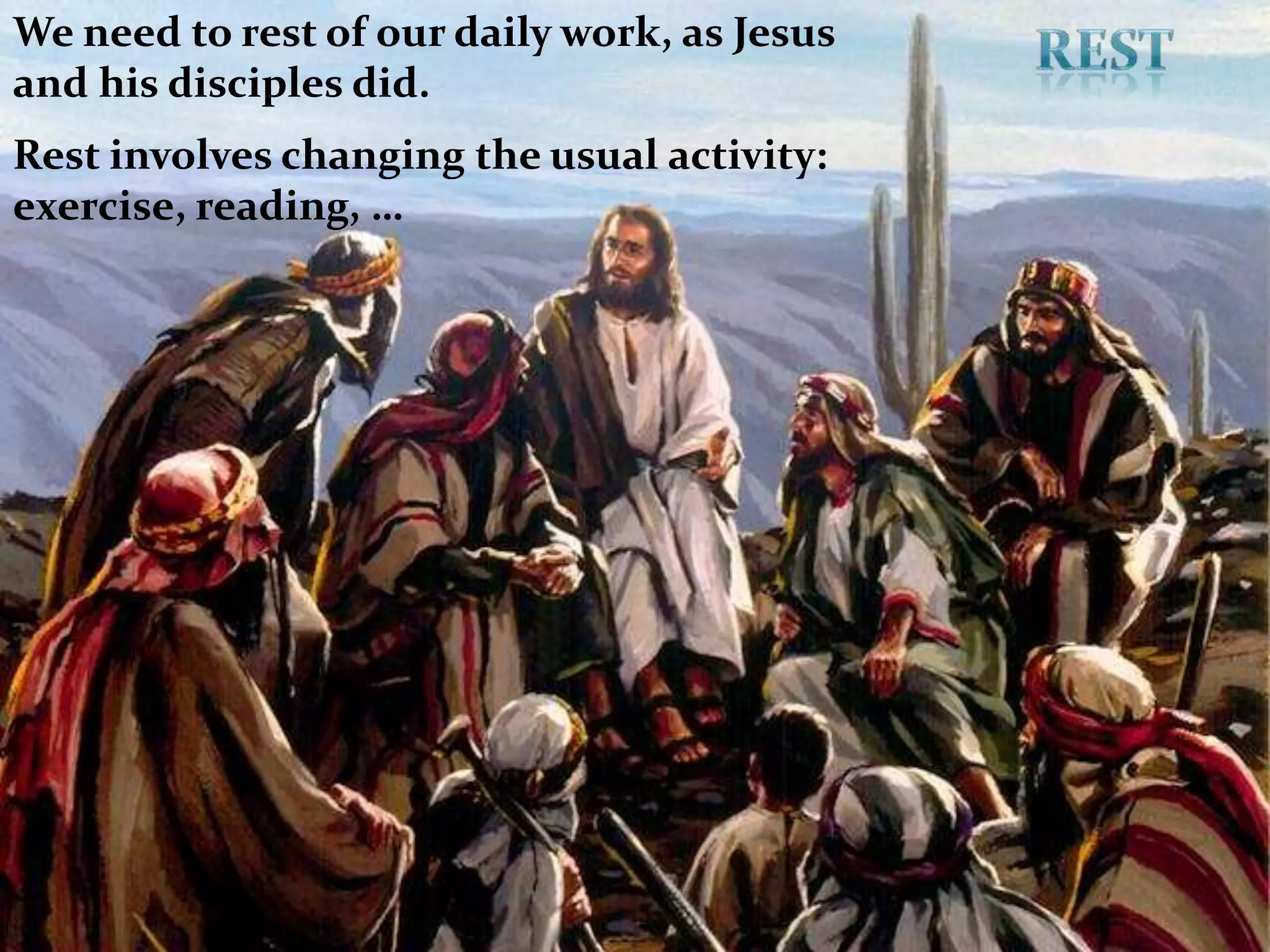 We need to rest of our daily work, as Jesus and his disciples did.Rest involves changing the usual activity: exercise, reading, …REST