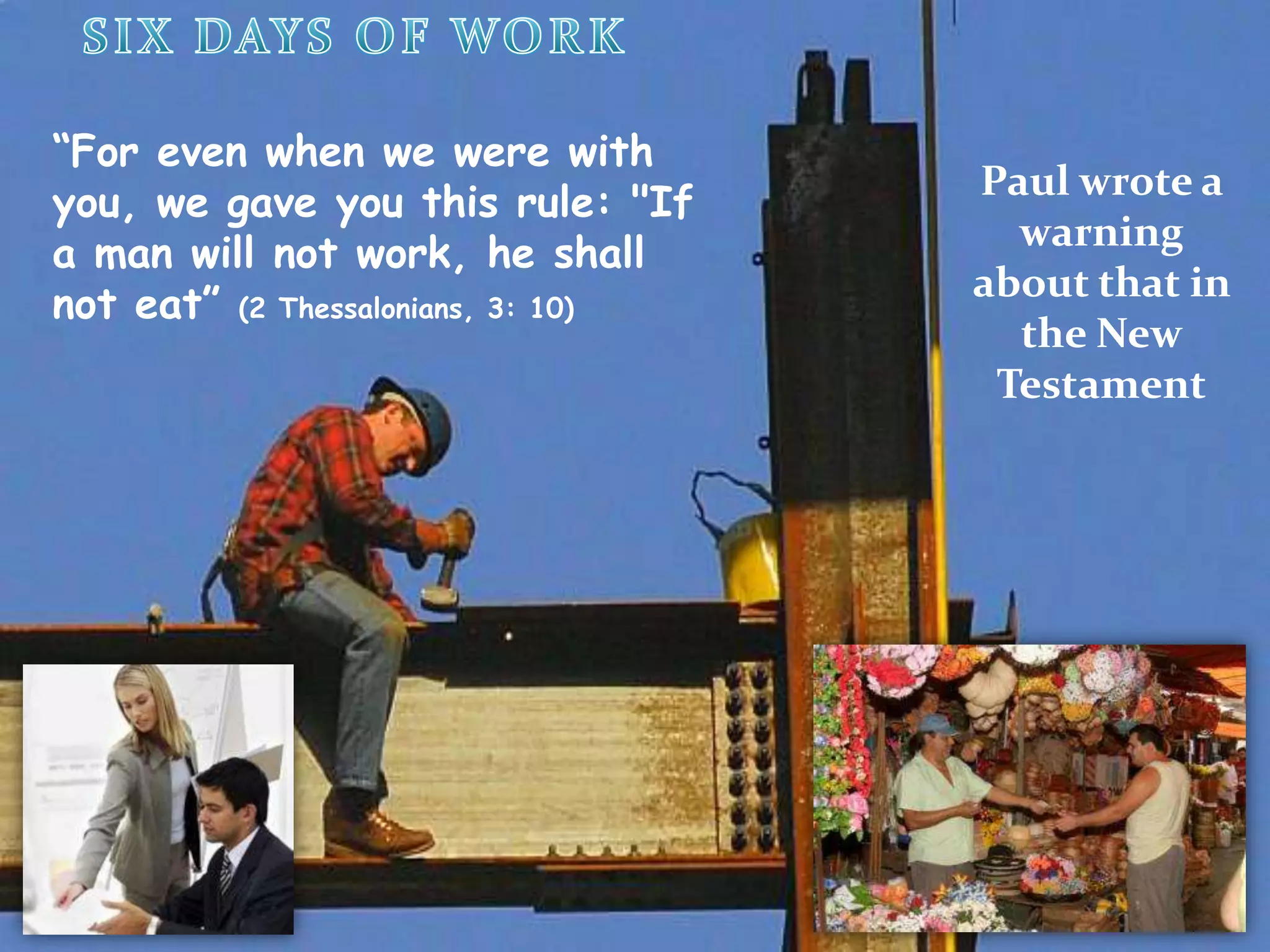 SIXDAYS OF WORK“For even when we were with you, we gave you this rule: "If a man will not work, he shall not eat” (2 Thessalonians, 3: 10)Paul wrote a warning about that in the New Testament