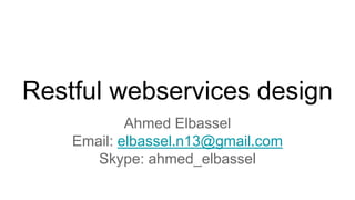 Restful webservices design
Ahmed Elbassel
Email: elbassel.n13@gmail.com
Skype: ahmed_elbassel
 