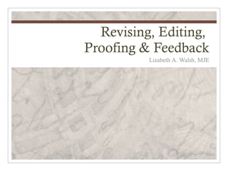 Revising, Editing,
Proofing & Feedback
          Lizabeth A. Walsh, MJE
 
