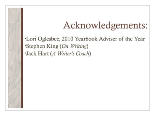 Acknowledgements:
•Lori Oglesbee, 2010 Yearbook Adviser of the Year
•Stephen King (On Writing)
•Jack Hart (A Writer’s Coach)
 