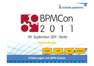 20




                                Pecha Kucha
                                                        Potsdam, 11
                                                        Potsdam 11. April 2011

                                     inubit   SAP     IBM            casewise


                    Erfahrungen mit BPM Suiten
1   2   3   4   5   6   7   8    9   10 11 12 13 14 15 16 17 18 19 20
 