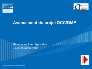 Avancement du projet DCC/DMP




Rencontres Interrégionales
Jeudi 15 mars 2012
 