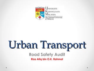 Urban Transport
   Road Safety Audit
    Riza Atiq bin O.K. Rahmat
 