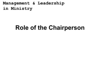 Management & Leadership
in Ministry



    Role of the Chairperson
 