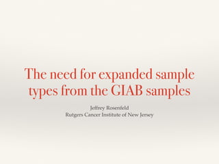 The need for expanded sample
types from the GIAB samples
Jeffrey Rosenfeld
Rutgers Cancer Institute of New Jersey
 