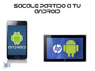 Sacale partido a tu
Android
 