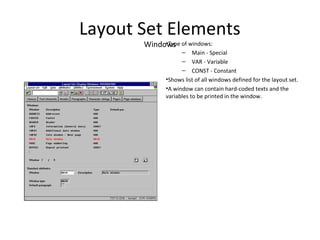 Layout Set Elements
Windows•Type of windows:
– Main - Special
– VAR - Variable
– CONST - Constant
•Shows list of all windows defined for the layout set.
•A window can contain hard-coded texts and the
variables to be printed in the window.
 