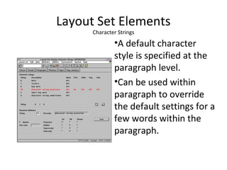 Layout Set Elements
Character Strings
•A default character
style is specified at the
paragraph level.
•Can be used within
paragraph to override
the default settings for a
few words within the
paragraph.
 