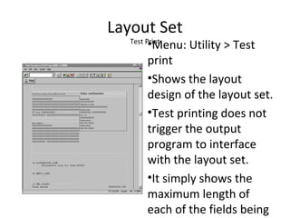 Layout Set
Test Print
•Menu: Utility > Test
print
•Shows the layout
design of the layout set.
•Test printing does not
trigger the output
program to interface
with the layout set.
•It simply shows the
maximum length of
each of the fields being
 
