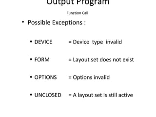 Output Program
Function Call
• Possible Exceptions :
• DEVICE = Device type invalid
• FORM = Layout set does not exist
• OPTIONS = Options invalid
• UNCLOSED = A layout set is still active
 