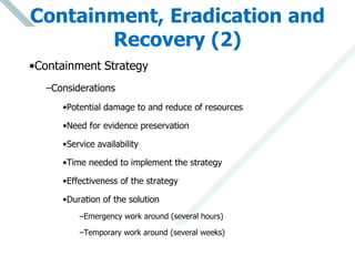 Containment, Eradication and
Recovery (2)
•Containment Strategy
–Considerations
•Potential damage to and reduce of resourc...