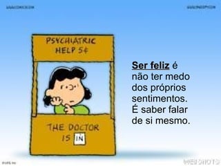 Ser feliz  é não ter medo dos próprios sentimentos. É saber falar de si mesmo. 