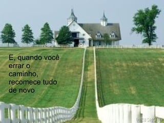 E, quando você errar o caminho, recomece tudo de novo 