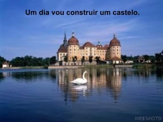 Um dia vou construir um castelo.   