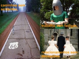 relacionamentos sem decepções. trabalho sem fadigas, caminhos sem acidentes, 