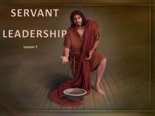 SERVANT
LEADERSHIP
Lesson 7
 