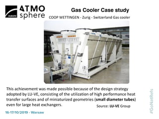 Gas cooler with 5 mm
MicroGroove tubes
technology (Chillventa 2018)
Gas Cooler Case study
Source: LU-VE Group
 