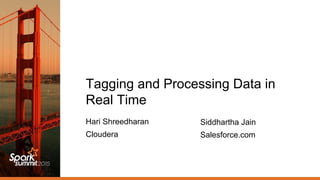 Tagging and Processing Data in
Real Time
Hari Shreedharan
Cloudera
Siddhartha Jain
Salesforce.com
 