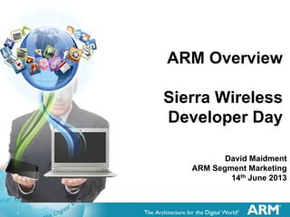1
ARM Overview
Sierra Wireless
Developer Day
David Maidment
ARM Segment Marketing
14th June 2013
 
