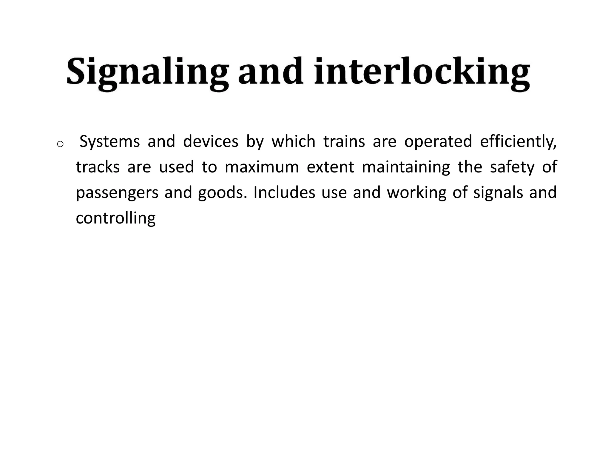 o Systems and devices by which trains are operated efficiently,
tracks are used to maximum extent maintaining the safety of
passengers and goods. Includes use and working of signals and
controlling
 