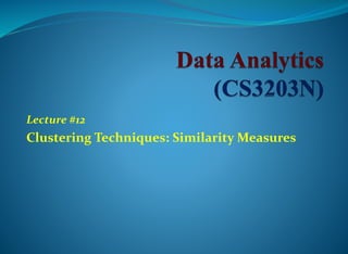 Lecture #12
Clustering Techniques: Similarity Measures
 