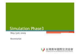 Simulation Phase3
May/3rd, 2009

Secretariat
 