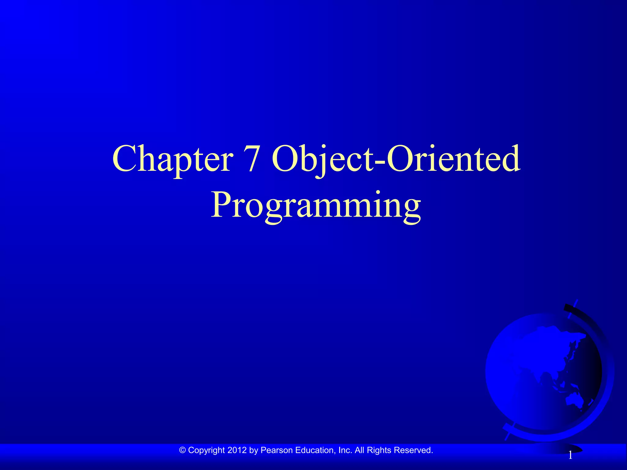 © Copyright 2012 by Pearson Education, Inc. All Rights Reserved.
1
Chapter 7 Object-Oriented
Programming
 