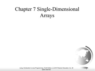 Liang, Introduction to Java Programming, Tenth Edition, (c) 2015 Pearson Education, Inc. All
rights reserved.
1
Chapter 7 Single-Dimensional
Arrays
 