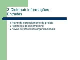 3.Distribuir informações -
Entradas

  Plano de gerenciamento do projeto
  Relatórios de desempenho
  Ativos de processos organizacionais
 