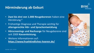 Hörminderung ab Geburt
• Zwei bis drei von 1.000 Neugeborenen haben eine
Hörstörung.4
• Frühzeitige Diagnose und Therapie ...