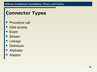 Software Architecture: Foundations, Theory, and Practice
Connector Types
 Procedure call
 Data access
 Event
 Stream
 Linkage
 Distributor
 Arbitrator
 Adaptor
16
 