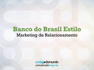 Banco do Brasil Estilo
 Marketing de Relacionamento
 