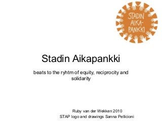 Stadin Aikapankki
beats to the ryhtm of equity, reciprocity and
solidarity
Ruby van der Wekken 2010
STAP logo and drawings Sanna Pellicioni
 