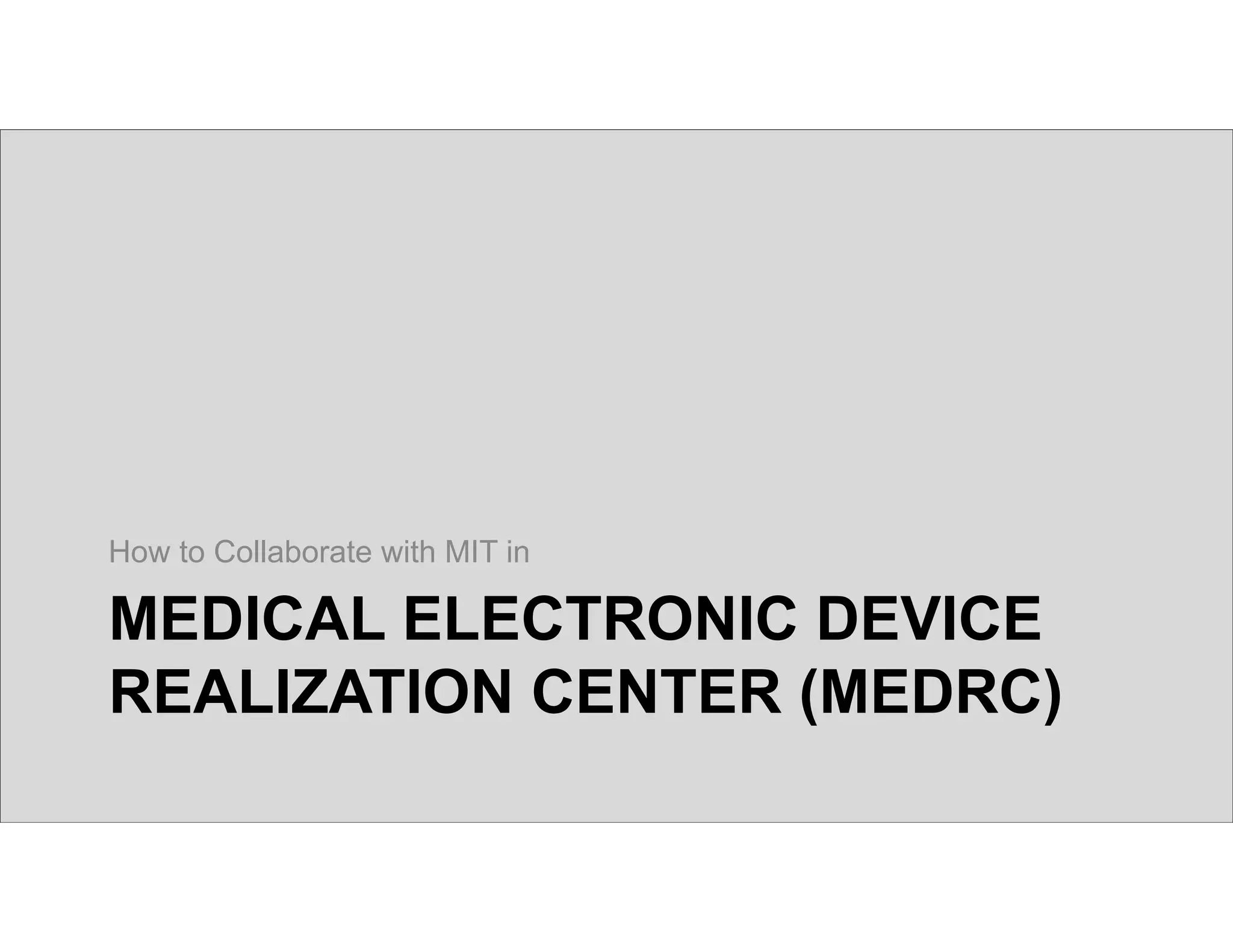 © 2015 B.W. Anthony, MIT
MEDICAL ELECTRONIC DEVICE
REALIZATION CENTER (MEDRC)
How to Collaborate with MIT in
 