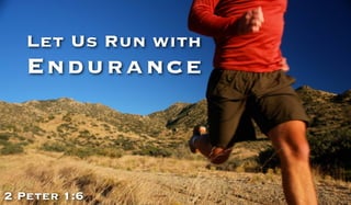 Let Us Run with
Endurance
2 Peter 1:6
 