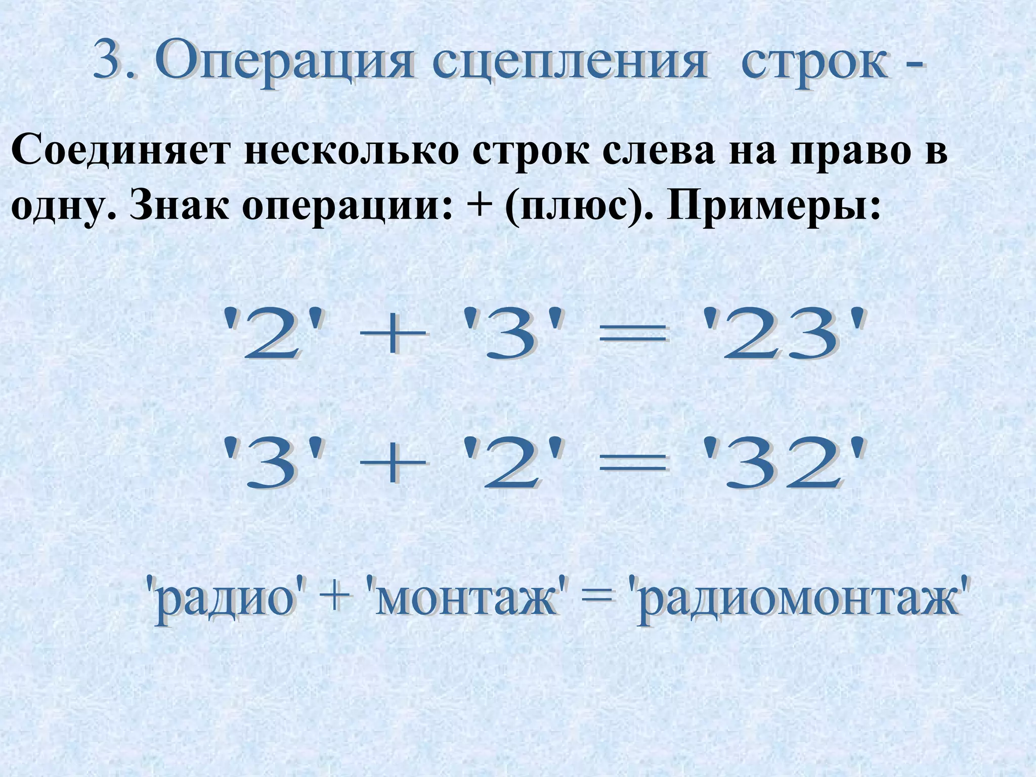 Соединяет несколько строк слева на право в 
одну. Знак операции: + (плюс). Примеры: 
 