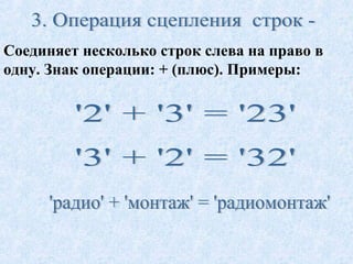 Соединяет несколько строк слева на право в 
одну. Знак операции: + (плюс). Примеры: 
 